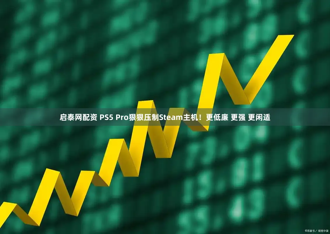 启泰网配资 PS5 Pro狠狠压制Steam主机！更低廉 更强 更闲适