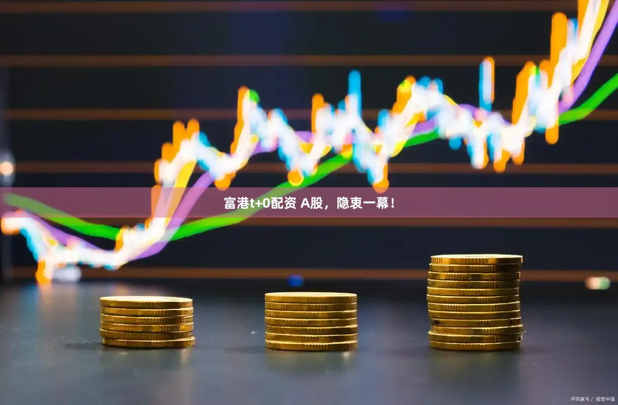 富港t+0配资 A股，隐衷一幕！