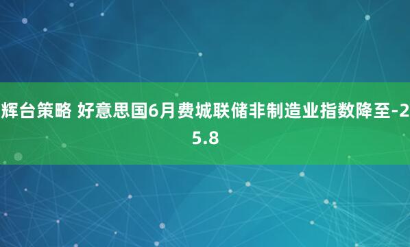 辉台策略 好意思国6月费城联储非制造业指数降至-25.8