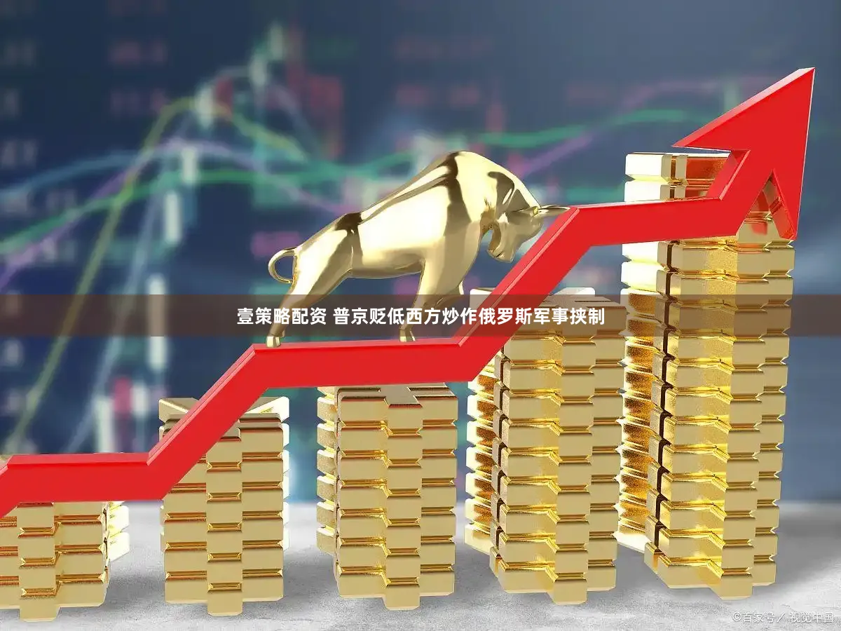 壹策略配资 普京贬低西方炒作俄罗斯军事挟制
